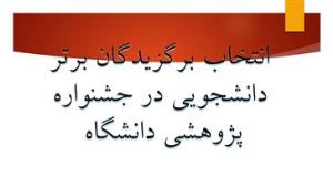 انتخاب برگزیدگان برتر دانشجویی در جشنواره پژوهشی دانشگاه در هفته پژوهش آذر ماه 97